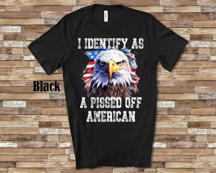 I Identify As A Pissed Off American US USA American Patriotic Tshirt Great for Fourth of July, Memorial Day or Veteran's Day